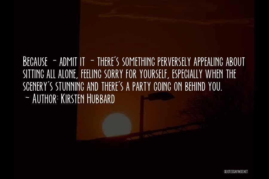 Kirsten Hubbard Quotes: Because - Admit It - There's Something Perversely Appealing About Sitting All Alone, Feeling Sorry For Yourself, Especially When The