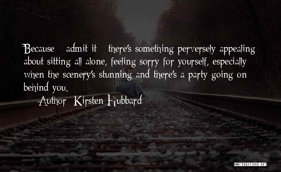 Kirsten Hubbard Quotes: Because - Admit It - There's Something Perversely Appealing About Sitting All Alone, Feeling Sorry For Yourself, Especially When The