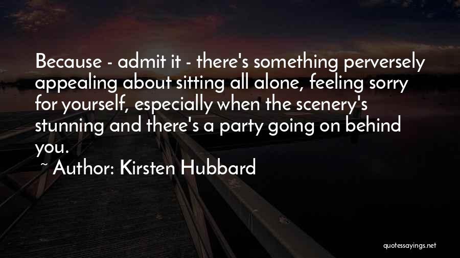 Kirsten Hubbard Quotes: Because - Admit It - There's Something Perversely Appealing About Sitting All Alone, Feeling Sorry For Yourself, Especially When The