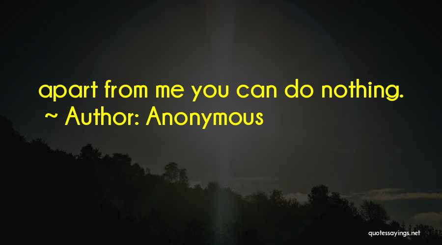 Anonymous Quotes: Apart From Me You Can Do Nothing.
