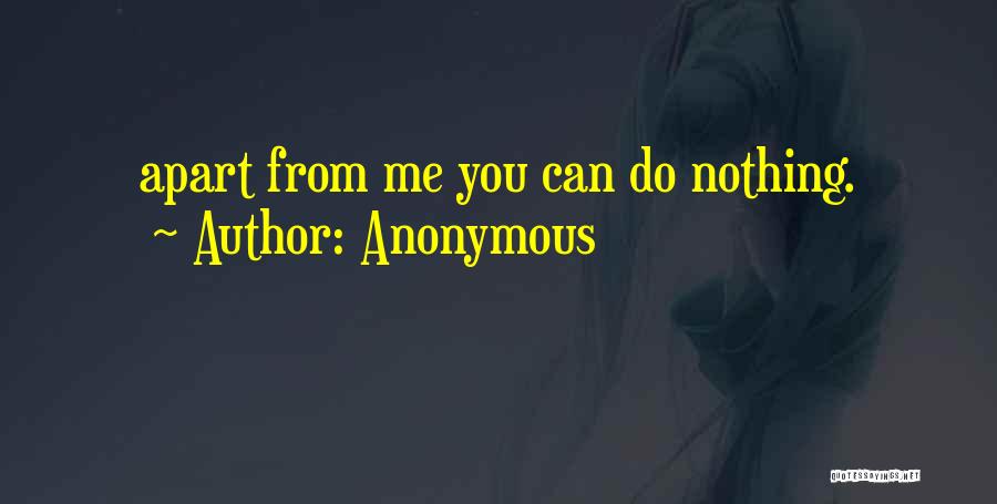 Anonymous Quotes: Apart From Me You Can Do Nothing.