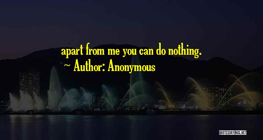 Anonymous Quotes: Apart From Me You Can Do Nothing.