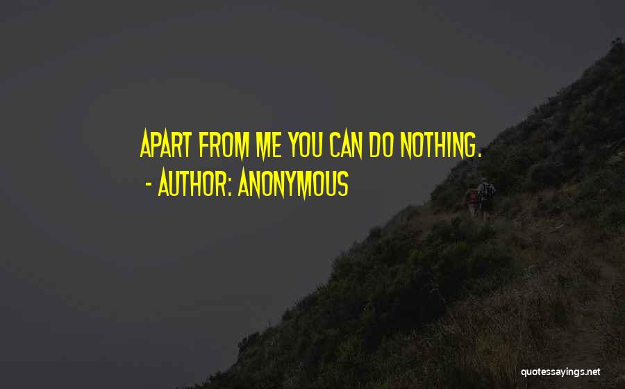 Anonymous Quotes: Apart From Me You Can Do Nothing.