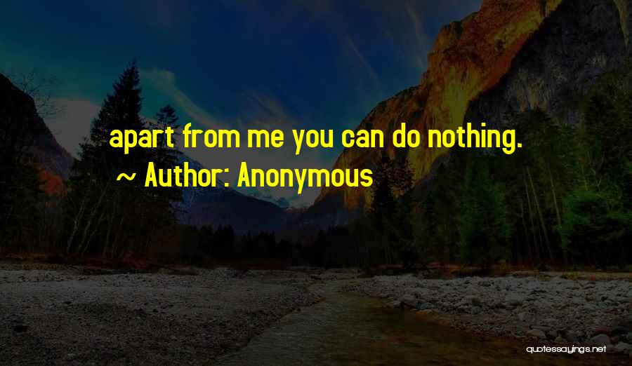Anonymous Quotes: Apart From Me You Can Do Nothing.