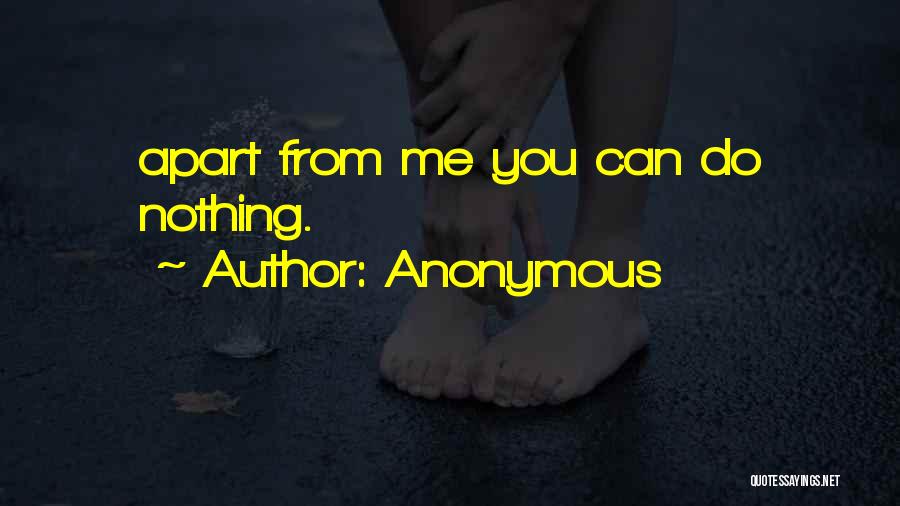 Anonymous Quotes: Apart From Me You Can Do Nothing.