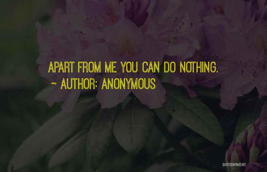 Anonymous Quotes: Apart From Me You Can Do Nothing.