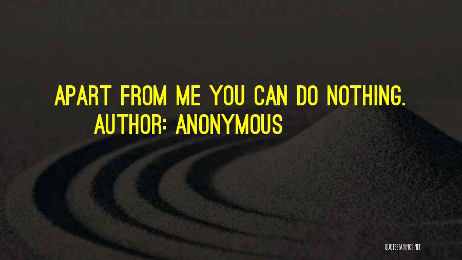 Anonymous Quotes: Apart From Me You Can Do Nothing.