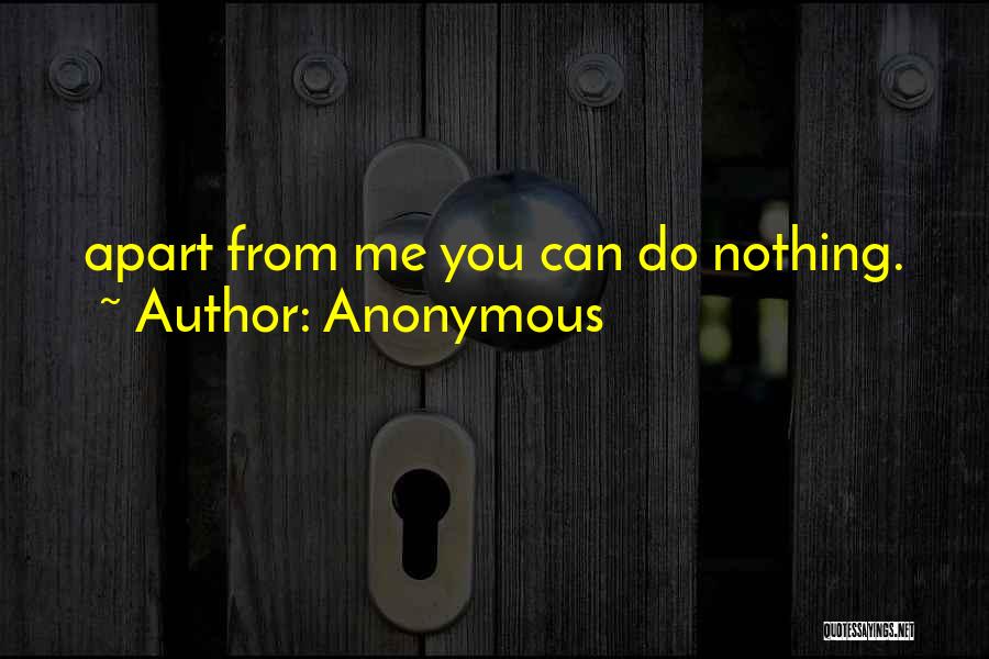 Anonymous Quotes: Apart From Me You Can Do Nothing.