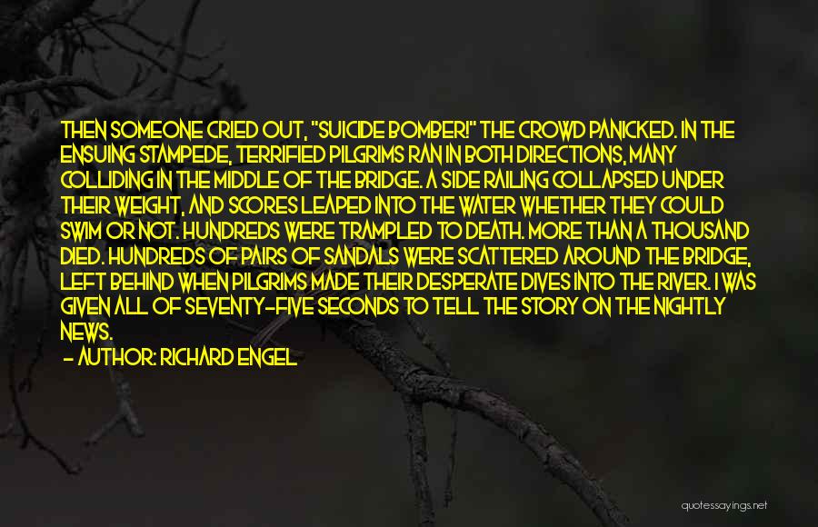 Richard Engel Quotes: Then Someone Cried Out, Suicide Bomber! The Crowd Panicked. In The Ensuing Stampede, Terrified Pilgrims Ran In Both Directions, Many