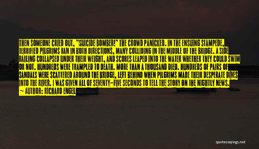 Richard Engel Quotes: Then Someone Cried Out, Suicide Bomber! The Crowd Panicked. In The Ensuing Stampede, Terrified Pilgrims Ran In Both Directions, Many