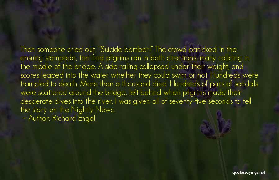 Richard Engel Quotes: Then Someone Cried Out, Suicide Bomber! The Crowd Panicked. In The Ensuing Stampede, Terrified Pilgrims Ran In Both Directions, Many