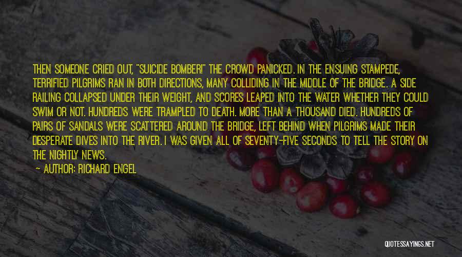 Richard Engel Quotes: Then Someone Cried Out, Suicide Bomber! The Crowd Panicked. In The Ensuing Stampede, Terrified Pilgrims Ran In Both Directions, Many