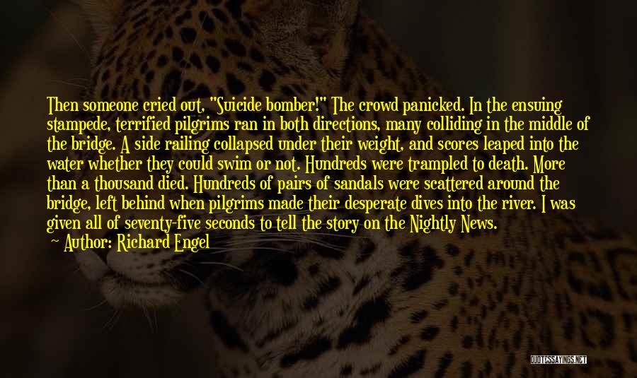 Richard Engel Quotes: Then Someone Cried Out, Suicide Bomber! The Crowd Panicked. In The Ensuing Stampede, Terrified Pilgrims Ran In Both Directions, Many