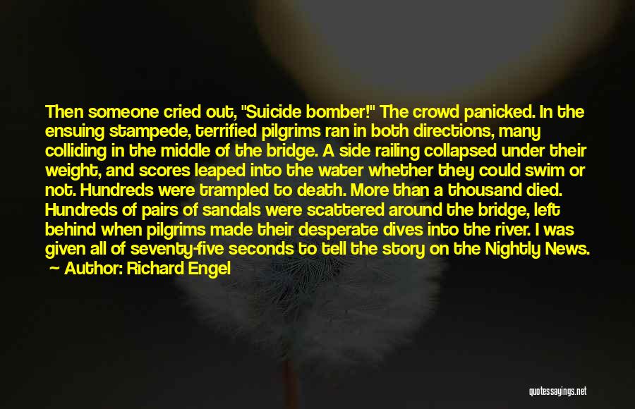 Richard Engel Quotes: Then Someone Cried Out, Suicide Bomber! The Crowd Panicked. In The Ensuing Stampede, Terrified Pilgrims Ran In Both Directions, Many