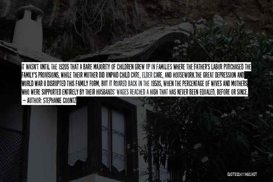 Stephanie Coontz Quotes: It Wasn't Until The 1920s That A Bare Majority Of Children Grew Up In Families Where The Father's Labor Purchased