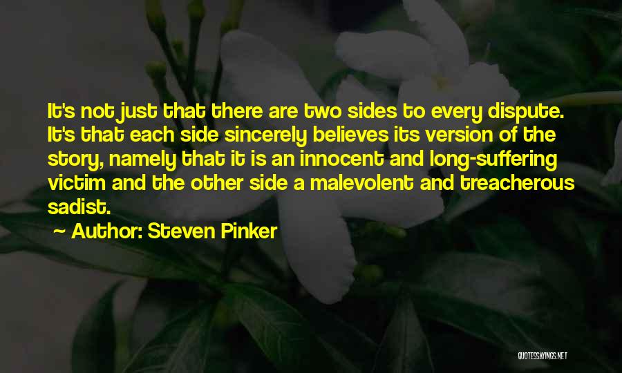 Steven Pinker Quotes: It's Not Just That There Are Two Sides To Every Dispute. It's That Each Side Sincerely Believes Its Version Of