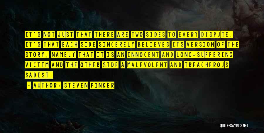 Steven Pinker Quotes: It's Not Just That There Are Two Sides To Every Dispute. It's That Each Side Sincerely Believes Its Version Of
