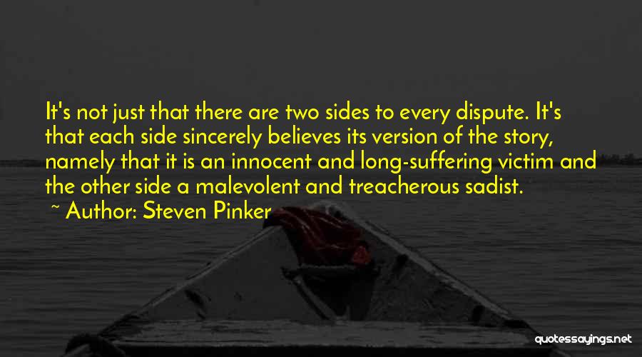 Steven Pinker Quotes: It's Not Just That There Are Two Sides To Every Dispute. It's That Each Side Sincerely Believes Its Version Of