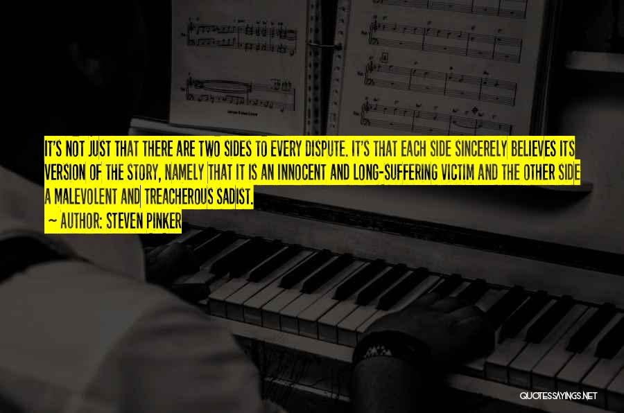 Steven Pinker Quotes: It's Not Just That There Are Two Sides To Every Dispute. It's That Each Side Sincerely Believes Its Version Of