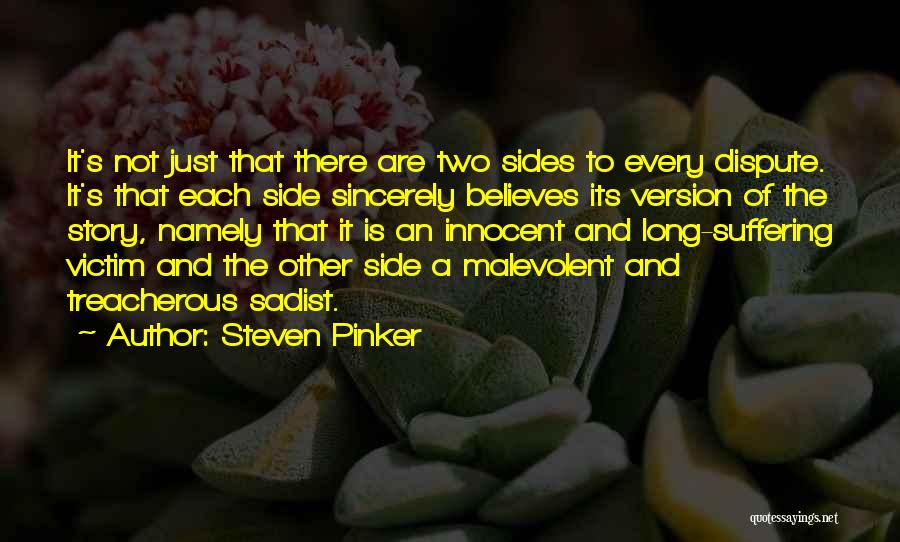 Steven Pinker Quotes: It's Not Just That There Are Two Sides To Every Dispute. It's That Each Side Sincerely Believes Its Version Of