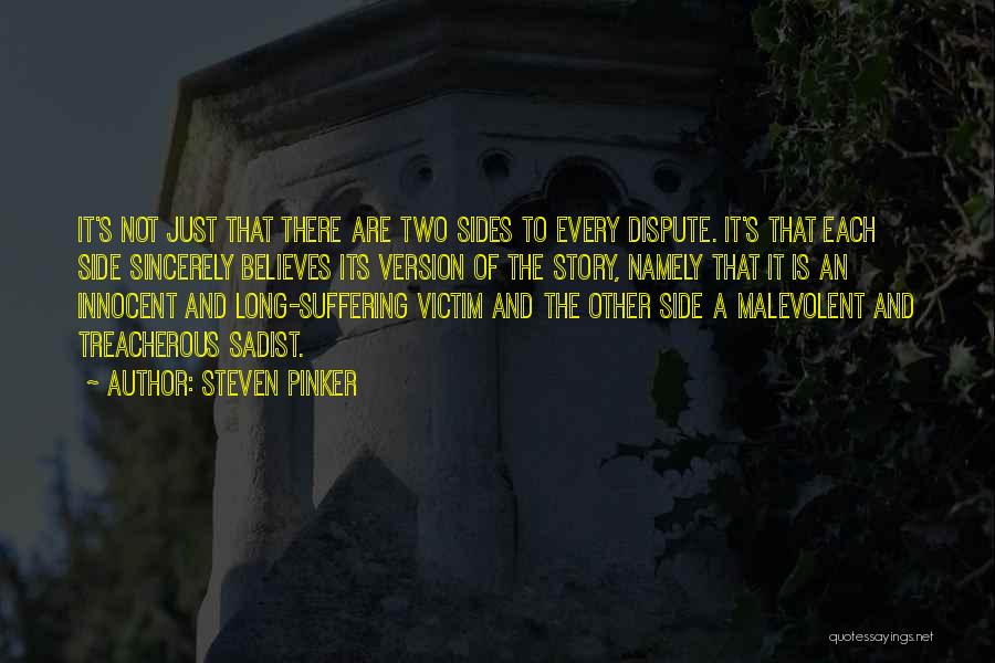 Steven Pinker Quotes: It's Not Just That There Are Two Sides To Every Dispute. It's That Each Side Sincerely Believes Its Version Of