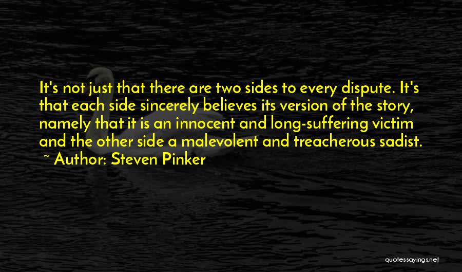 Steven Pinker Quotes: It's Not Just That There Are Two Sides To Every Dispute. It's That Each Side Sincerely Believes Its Version Of