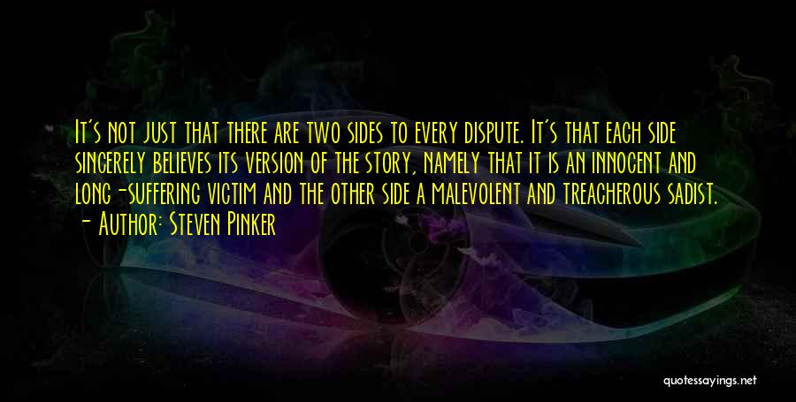 Steven Pinker Quotes: It's Not Just That There Are Two Sides To Every Dispute. It's That Each Side Sincerely Believes Its Version Of