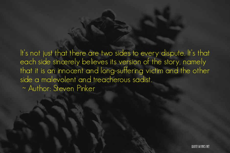 Steven Pinker Quotes: It's Not Just That There Are Two Sides To Every Dispute. It's That Each Side Sincerely Believes Its Version Of