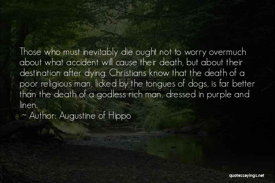 Augustine Of Hippo Quotes: Those Who Must Inevitably Die Ought Not To Worry Overmuch About What Accident Will Cause Their Death, But About Their