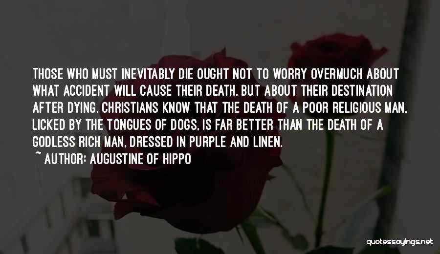 Augustine Of Hippo Quotes: Those Who Must Inevitably Die Ought Not To Worry Overmuch About What Accident Will Cause Their Death, But About Their