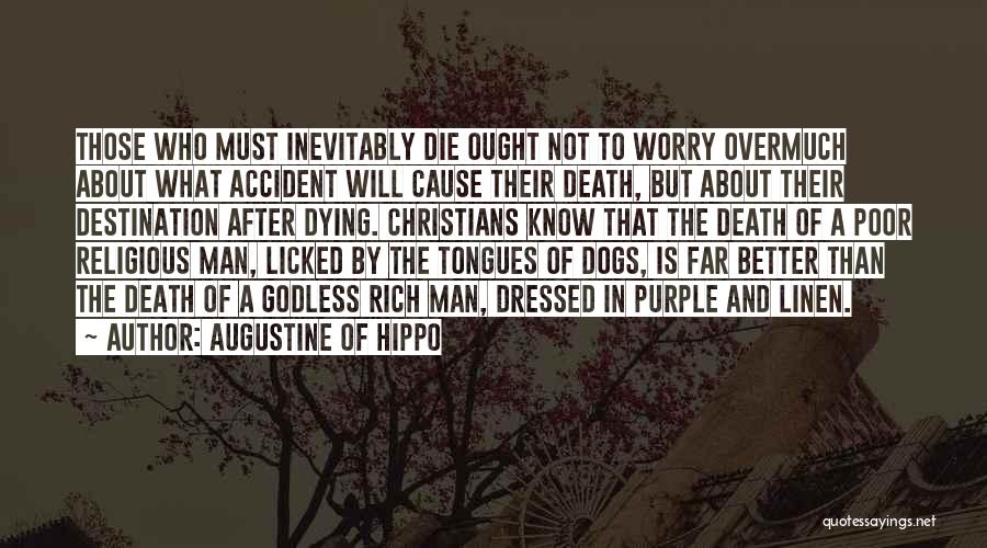 Augustine Of Hippo Quotes: Those Who Must Inevitably Die Ought Not To Worry Overmuch About What Accident Will Cause Their Death, But About Their