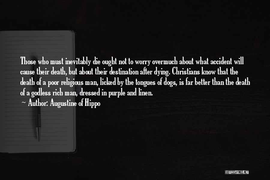 Augustine Of Hippo Quotes: Those Who Must Inevitably Die Ought Not To Worry Overmuch About What Accident Will Cause Their Death, But About Their