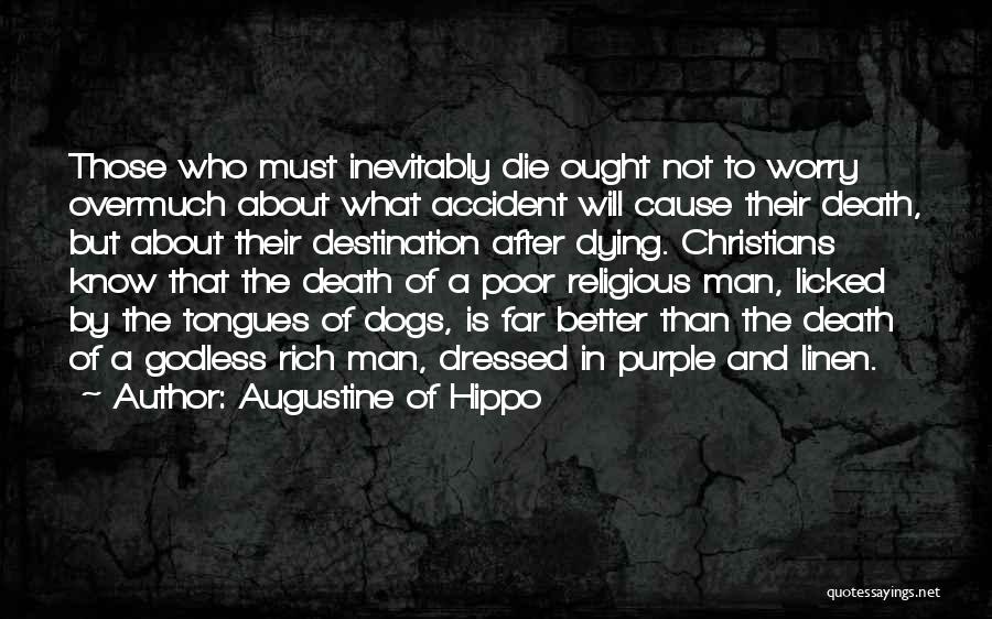 Augustine Of Hippo Quotes: Those Who Must Inevitably Die Ought Not To Worry Overmuch About What Accident Will Cause Their Death, But About Their