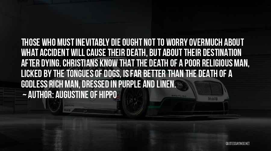 Augustine Of Hippo Quotes: Those Who Must Inevitably Die Ought Not To Worry Overmuch About What Accident Will Cause Their Death, But About Their