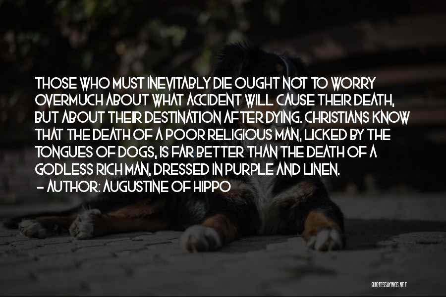 Augustine Of Hippo Quotes: Those Who Must Inevitably Die Ought Not To Worry Overmuch About What Accident Will Cause Their Death, But About Their