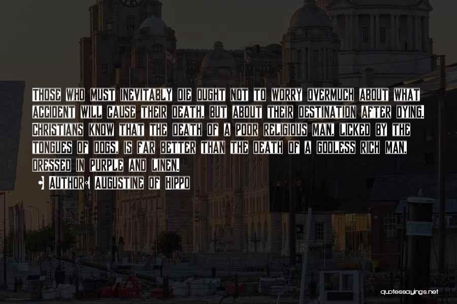 Augustine Of Hippo Quotes: Those Who Must Inevitably Die Ought Not To Worry Overmuch About What Accident Will Cause Their Death, But About Their