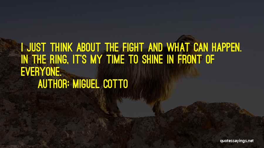 Miguel Cotto Quotes: I Just Think About The Fight And What Can Happen. In The Ring, It's My Time To Shine In Front