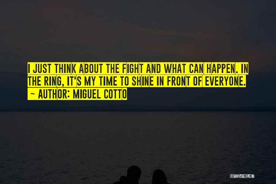 Miguel Cotto Quotes: I Just Think About The Fight And What Can Happen. In The Ring, It's My Time To Shine In Front