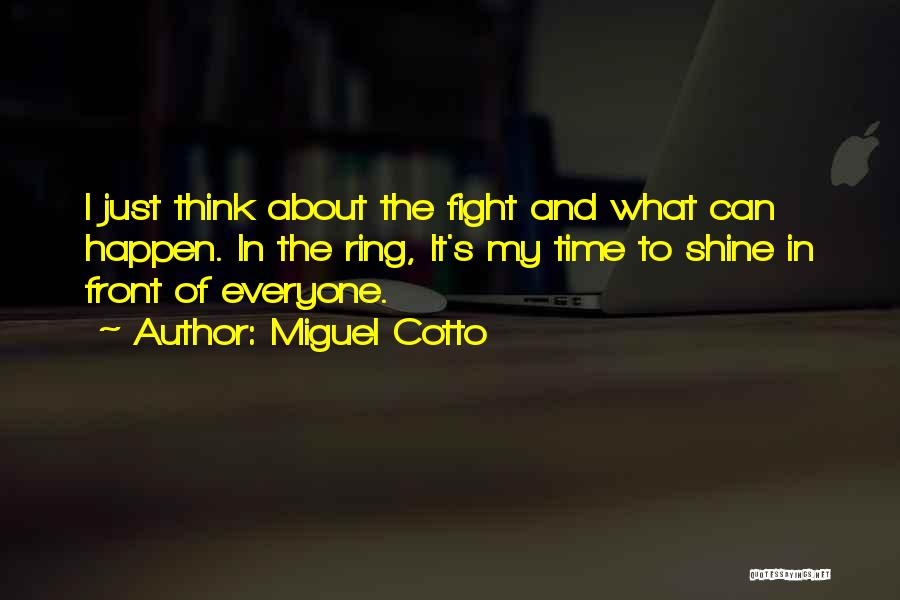 Miguel Cotto Quotes: I Just Think About The Fight And What Can Happen. In The Ring, It's My Time To Shine In Front