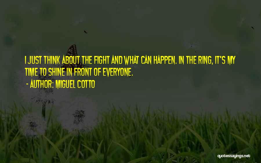 Miguel Cotto Quotes: I Just Think About The Fight And What Can Happen. In The Ring, It's My Time To Shine In Front