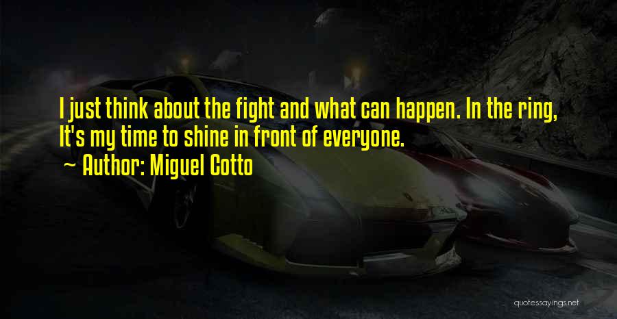 Miguel Cotto Quotes: I Just Think About The Fight And What Can Happen. In The Ring, It's My Time To Shine In Front