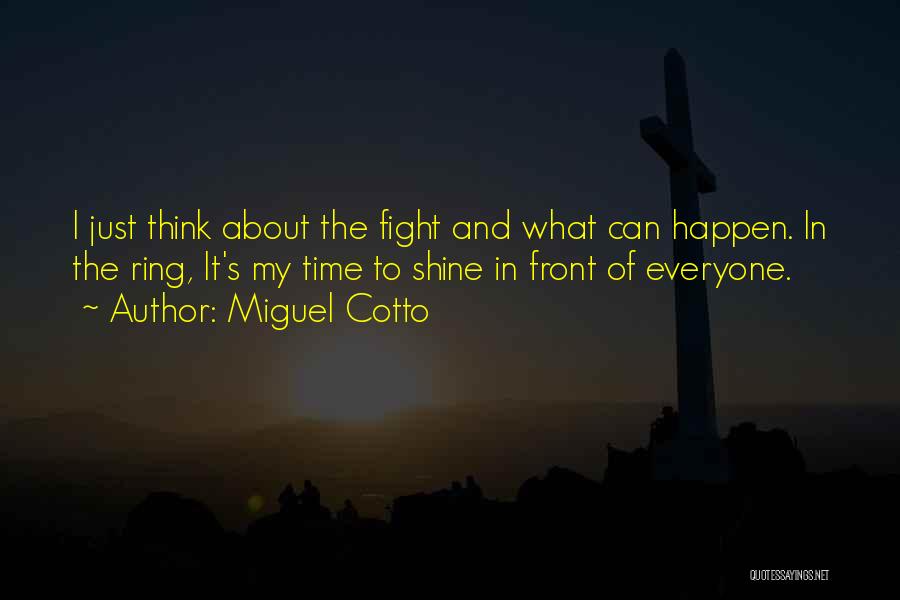Miguel Cotto Quotes: I Just Think About The Fight And What Can Happen. In The Ring, It's My Time To Shine In Front