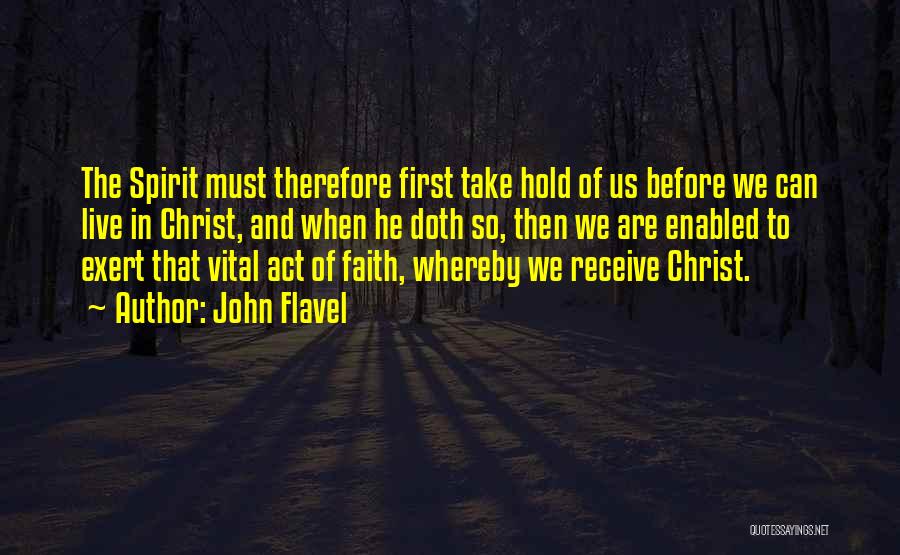 John Flavel Quotes: The Spirit Must Therefore First Take Hold Of Us Before We Can Live In Christ, And When He Doth So,