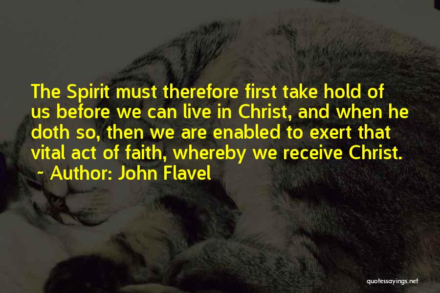 John Flavel Quotes: The Spirit Must Therefore First Take Hold Of Us Before We Can Live In Christ, And When He Doth So,