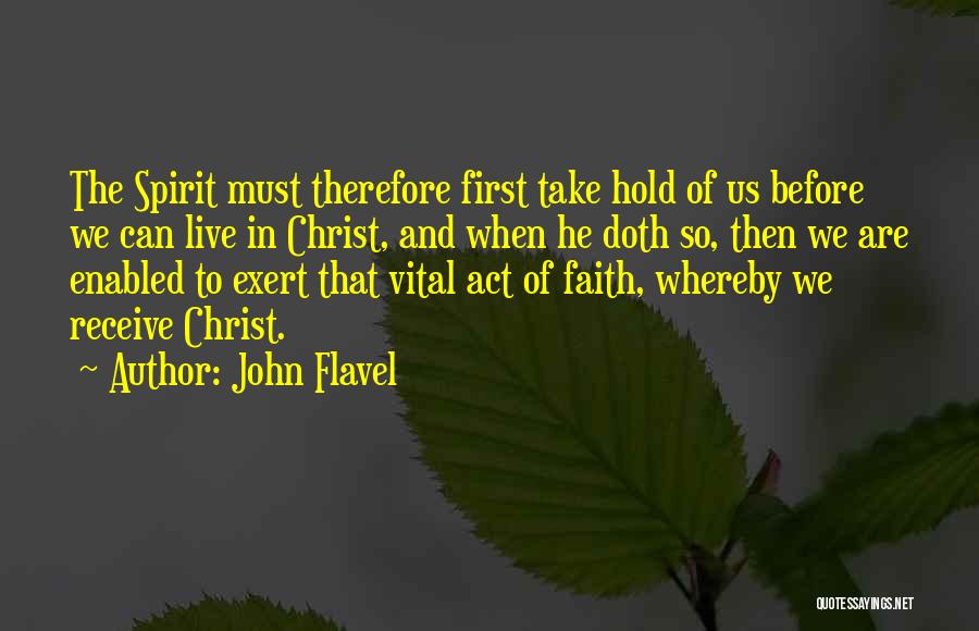 John Flavel Quotes: The Spirit Must Therefore First Take Hold Of Us Before We Can Live In Christ, And When He Doth So,