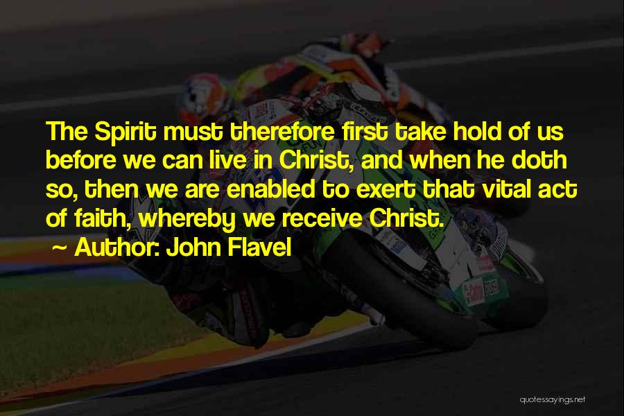 John Flavel Quotes: The Spirit Must Therefore First Take Hold Of Us Before We Can Live In Christ, And When He Doth So,