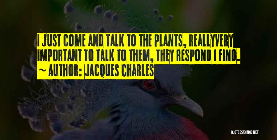 Jacques Charles Quotes: I Just Come And Talk To The Plants, Reallyvery Important To Talk To Them, They Respond I Find.