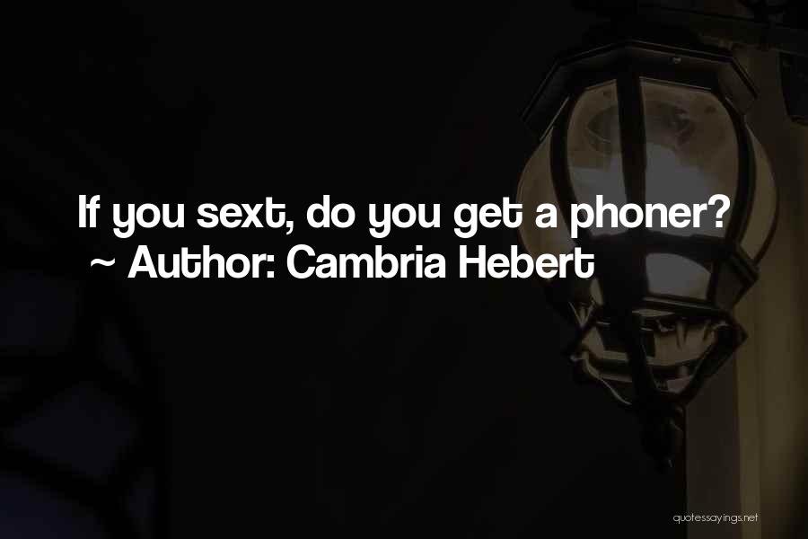 Cambria Hebert Quotes: If You Sext, Do You Get A Phoner?