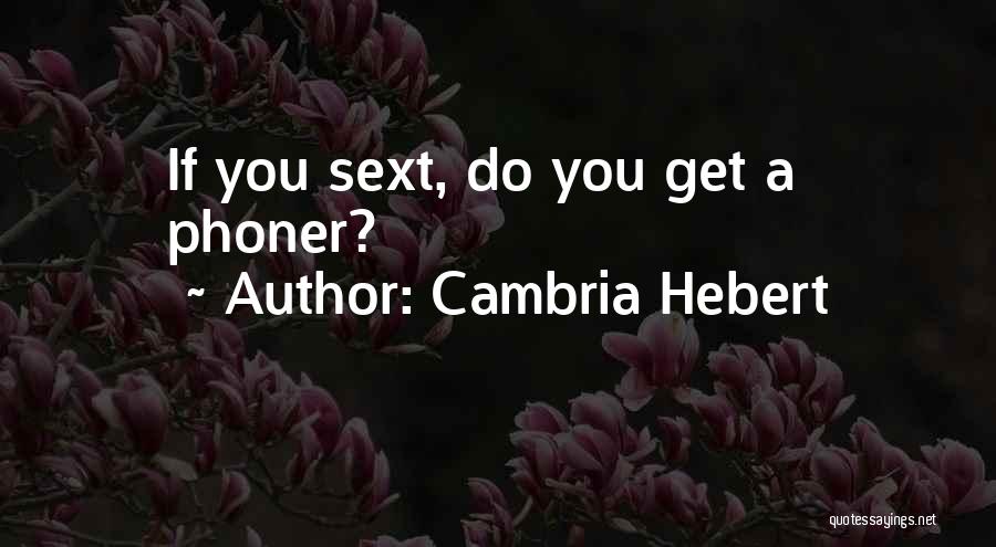 Cambria Hebert Quotes: If You Sext, Do You Get A Phoner?
