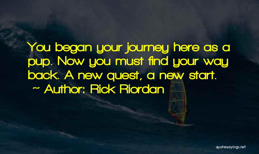 Rick Riordan Quotes: You Began Your Journey Here As A Pup. Now You Must Find Your Way Back. A New Quest, A New